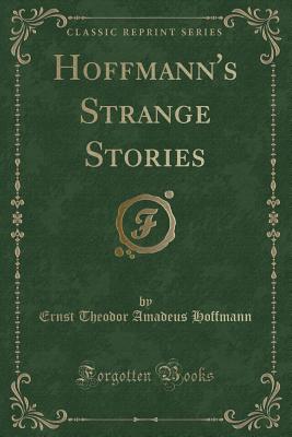 Hoffmann's Strange Stories (Classic Reprint) - Hoffmann, Ernst Theodor Amadeus