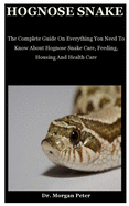 Hognose Snake: The Complete Guide On Everything You Need To Know About Hognose Snake Care, Feeding, Housing And Health Care