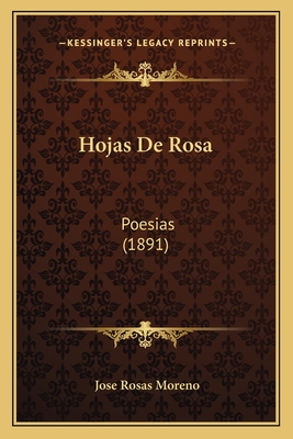 Hojas de Rosa: Poesias (1891) - Moreno, Jose Rosas