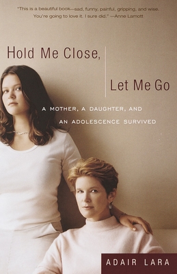 Hold Me Close, Let Me Go: A Mother, A Daughter and an Adolescence Survived - Lara, Adair