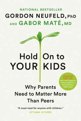 Hold on to Your Kids: Why Parents Need to Matter More Than Peers - Neufeld, Gordon, and Maté, Gabor