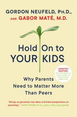 Hold on to Your Kids: Why Parents Need to Matter More Than Peers - Neufeld, Gordon, and Mat, Gabor
