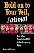 Hold on to Your Veil, Fatima!: And Other Snapshots of Life in Contemporary Egypt