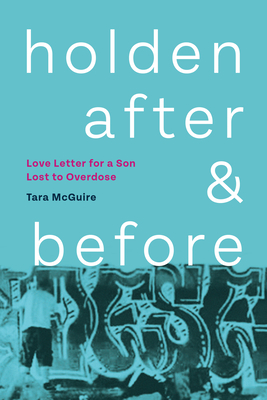 Holden, After and Before: Love Letter for a Son Lost to Overdose - McGuire, Tara