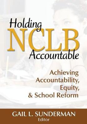 Holding NCLB Accountable: Achieving Accountability, Equity, & School Reform - Sunderman, Gail L