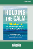 Holding the Calm: The Secret to Resolving Conflict and Defusing Tension [Large Print 16 Pt Edition]