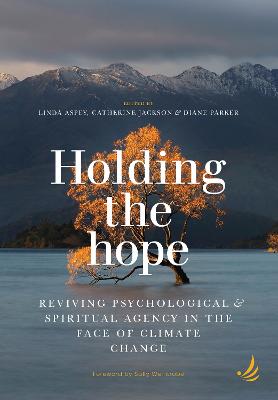 Holding the Hope: Reviving psychological and spiritual agency in the face of climate change - Aspey, Linda (Editor), and Jackson, Catherine (Editor), and Parker, Diane (Editor)