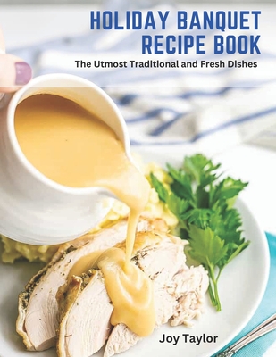 Holiday Banquet Recipe Book: The Utmost Traditional and Fresh Dishes - Taylor, Joy