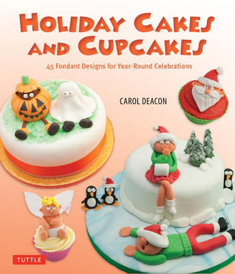 Holiday Cakes and Cupcakes: 45 Fondant Designs for Year-Round Celebrations - Deacon, Carol