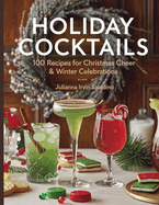 Holiday Cocktails: 100 Recipes for Christmas Cheer & Winter Celebrations