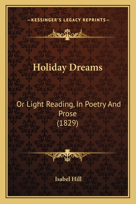 Holiday Dreams: Or Light Reading, in Poetry and Prose (1829) - Hill, Isabel