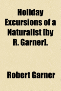 Holiday Excursions of a Naturalist by R. Garner