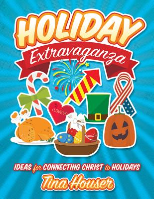 Holiday Extravaganza: Ideas for Connecting Christ to Holidays - Houser, Tina