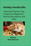 Holiday Handicrafts: Seasonal Polymer Clay Projects for Beginners - Festive Decorations and Gifts