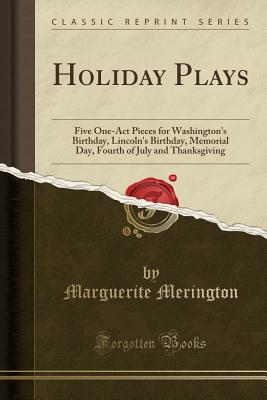 Holiday Plays: Five One-Act Pieces for Washington's Birthday, Lincoln's Birthday, Memorial Day, Fourth of July and Thanksgiving (Classic Reprint) - Merington, Marguerite