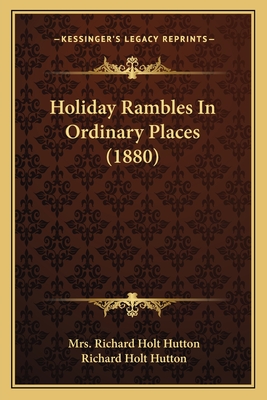 Holiday Rambles In Ordinary Places (1880) - Hutton, Richard Holt, Mrs.