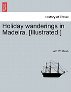 Holiday Wanderings in Madeira. [Illustrated.]