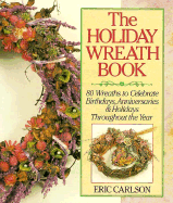 Holiday Wreath Book: Eighty Wreaths to Celebrate Birthdays, Anniversaries and Holidays...