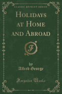 Holidays at Home and Abroad (Classic Reprint)