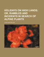 Holidays on High Lands: Or, Rambles and Incidents in Search of Alpine Plants