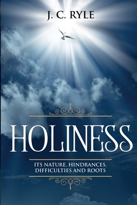 Holiness: It's Natures, Hindrances, Difficulties and Roots (Annotated) - Ryle, J C