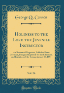 Holiness to the Lord the Juvenile Instructor, Vol. 26: An Illustrated Magazine, Published Semi Monthly, Designed Expressly for the Education and Elevation of the Young; January 15, 1891 (Classic Reprint)