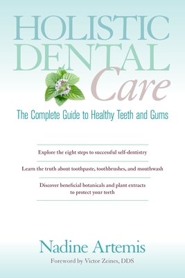 Holistic Dental Care: The Complete Guide to Healthy Teeth and Gums - Artemis, Nadine, and Zeines, Victor (Foreword by)