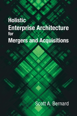 Holistic Enterprise Architecture for Mergers and Acquisitions - Bernard, Scott A