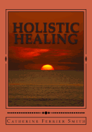 Holistic Healing: Age Reversal and Body Rejuvenation Made Easy! a Face, Back and Body Longevity Care Process for Age Reversal, Healing and Relief from Chronic Pain; Founded Upon Holistic Wellness Principles for Healing; For People of All Ages and Stages