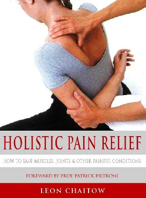 Holistic Pain Relief: How to Ease Muscles, Joints and Other Painful Conditions - Chaitow, Leon