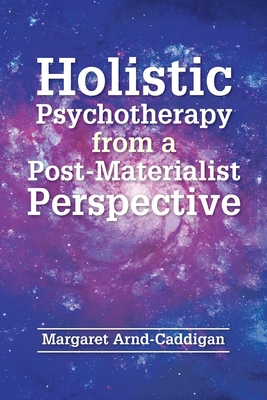 Holistic Psychotherapy from a Post-Materialist Perspective - Arnd-Caddigan, Margaret