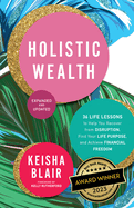 Holistic Wealth (Expanded and Updated): 36 Life Lessons to Help You Recover from Disruption, Find Your Life Purpose, and Achieve Financial Freedom