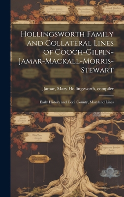 Hollingsworth Family and Collateral Lines of Cooch-Gilpin-Jamar-Mackall-Morris-Stewart: Early History and Cecil County, Maryland Lines - Jamar, Mary Hollingsworth Compiler (Creator)