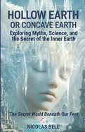 Hollow Earth or Concave Earth: Exploring Myths, Science, and the Secret of the Inner Earth: The Secret World Beneath Our Feet