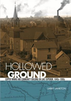 Hollowed Ground: Copper Mining and Community Building on Lake Superior, 1840s-1990s - Lankton, Larry D