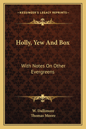 Holly, Yew & Box: With Notes on Other Evergreens