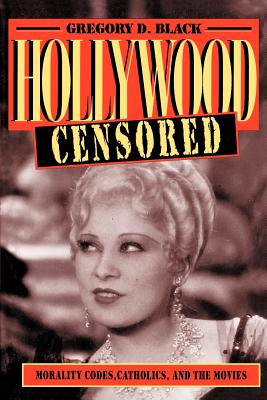 Hollywood Censored: Morality Codes, Catholics, and the Movies - Black, Gregory D.