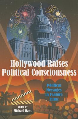 Hollywood Raises Political Consciousness: Political Messages in Feature Films - Haas, Michael (Editor)