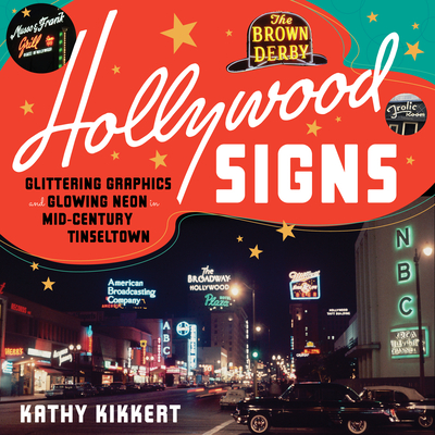 Hollywood Signs: Glittering Graphics and Glowing Neon in Mid-Century Tinseltown - Kikkert, Kathy