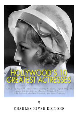 Hollywood's 10 Greatest Actresses: Katharine Hepburn, Bette Davis, Audrey Hepburn, Ingrid Bergman, Greta Garbo, Marilyn Monroe, Elizabeth Taylor, Judy Garland, Marlene Dietrich, and Joan Crawford - Charles River