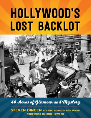Hollywood's Lost Backlot: 40 Acres of Glamour and Mystery - Bingen, Steven