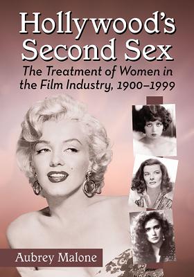 Hollywood's Second Sex: The Treatment of Women in the Film Industry, 1900-1999 - Malone, Aubrey