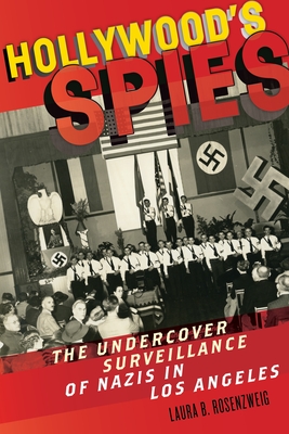 Hollywood's Spies: The Undercover Surveillance of Nazis in Los Angeles - Rosenzweig, Laura B