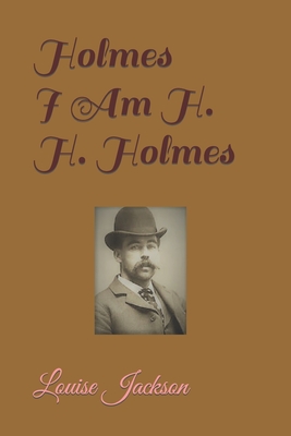 Holmes: I Am H. H. Holmes - Jackson, Louise