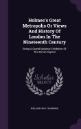 Holmes's Great Metropolis Or Views And History Of London In The Nineteenth Century: Being A Grand National Exhibition Of The British Capital