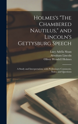 Holmes's "The Chambered Nautilus," and Lincoln's Gettysburg Speech: a Study and Interpretation, With Preliminary Comments, Notes, and Questions - Sloan, Lucy Adella, and Lincoln, Abraham 1809-1865, and Holmes, Oliver Wendell 1809-1894