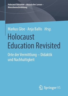 Holocaust Education Revisited: Orte Der Vermittlung - Didaktik Und Nachhaltigkeit - Gloe, Markus (Editor), and Ballis, Anja (Editor)