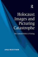 Holocaust Images and Picturing Catastrophe: The Cultural Politics of Seeing