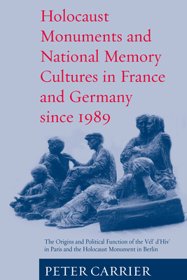 Holocaust Monuments and National Memory: France and Germany since 1989 - Carrier, Peter