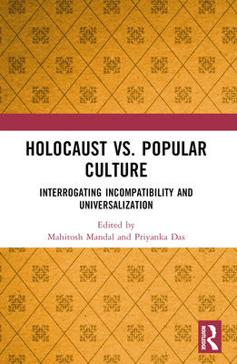 Holocaust vs. Popular Culture: Interrogating Incompatibility and Universalization - Mandal, Mahitosh (Editor), and Das, Priyanka (Editor)